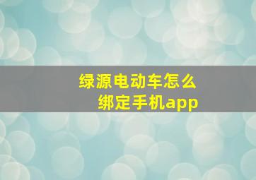 绿源电动车怎么绑定手机app