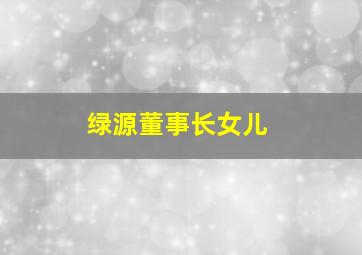 绿源董事长女儿