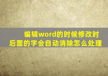 编辑word的时候修改时后面的字会自动消除怎么处理