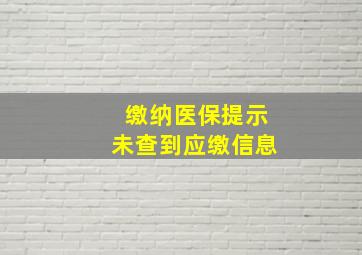 缴纳医保提示未查到应缴信息