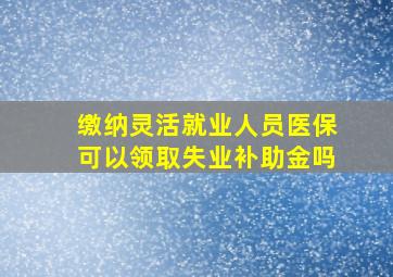 缴纳灵活就业人员医保可以领取失业补助金吗