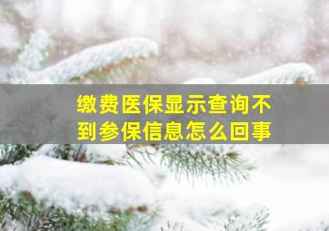 缴费医保显示查询不到参保信息怎么回事