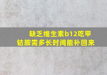 缺乏维生素b12吃甲钴胺需多长时间能补回来