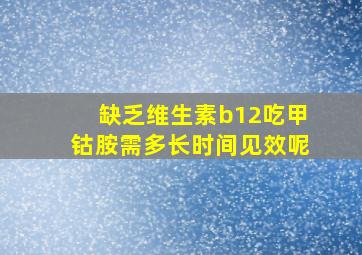 缺乏维生素b12吃甲钴胺需多长时间见效呢