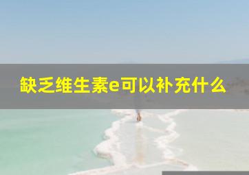 缺乏维生素e可以补充什么