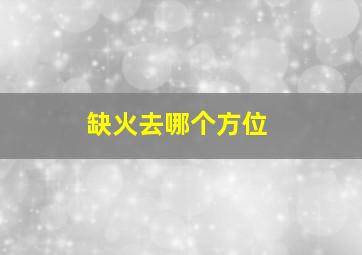 缺火去哪个方位