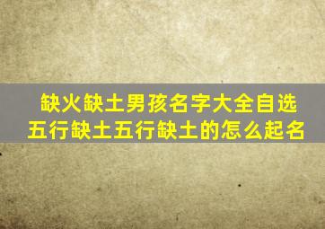 缺火缺土男孩名字大全自选五行缺土五行缺土的怎么起名