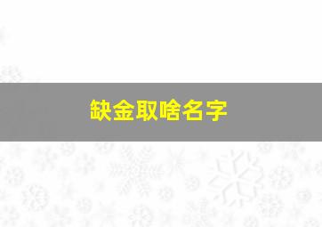 缺金取啥名字