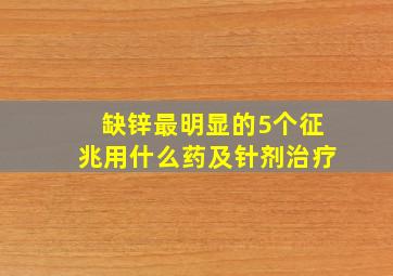 缺锌最明显的5个征兆用什么药及针剂治疗