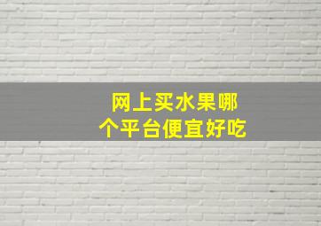 网上买水果哪个平台便宜好吃