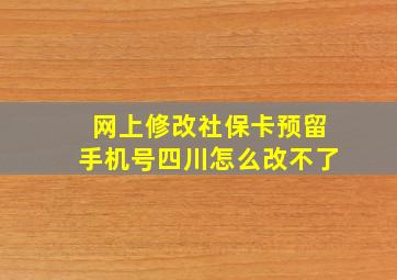 网上修改社保卡预留手机号四川怎么改不了