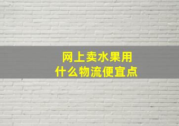 网上卖水果用什么物流便宜点