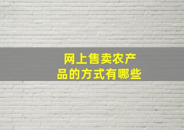 网上售卖农产品的方式有哪些