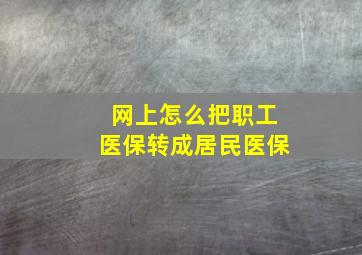 网上怎么把职工医保转成居民医保