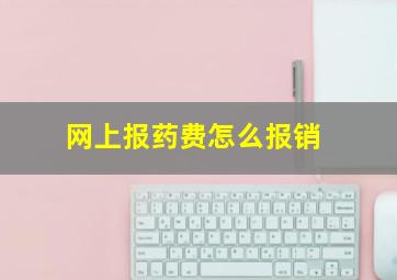 网上报药费怎么报销