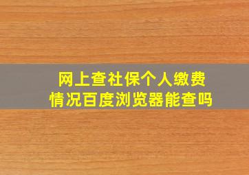 网上查社保个人缴费情况百度浏览器能查吗