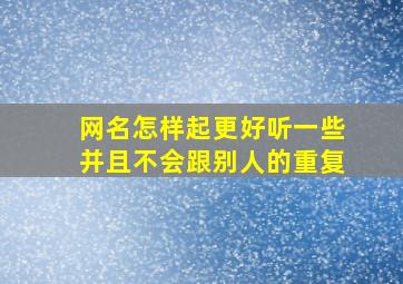 网名怎样起更好听一些并且不会跟别人的重复