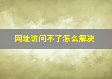 网址访问不了怎么解决