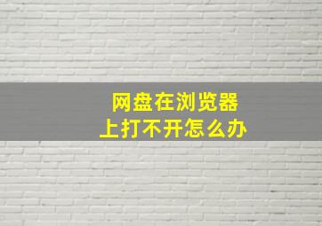 网盘在浏览器上打不开怎么办