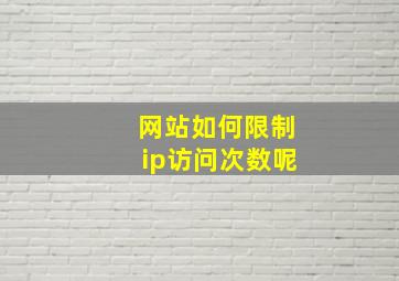 网站如何限制ip访问次数呢