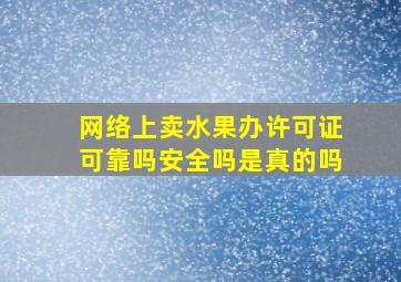 网络上卖水果办许可证可靠吗安全吗是真的吗