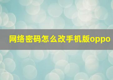 网络密码怎么改手机版oppo