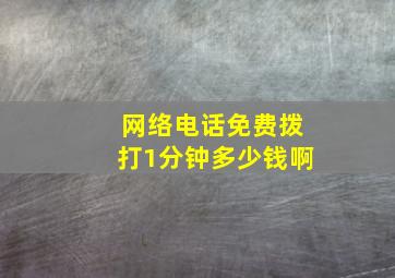 网络电话免费拨打1分钟多少钱啊