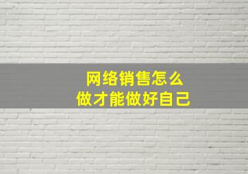 网络销售怎么做才能做好自己