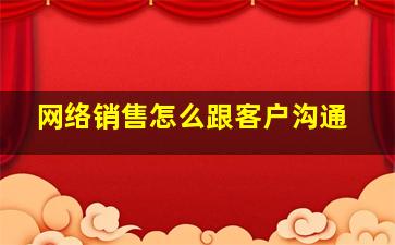 网络销售怎么跟客户沟通