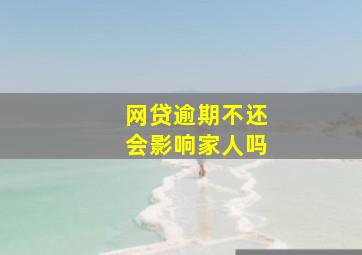 网贷逾期不还会影响家人吗