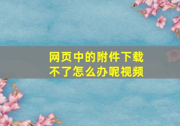 网页中的附件下载不了怎么办呢视频