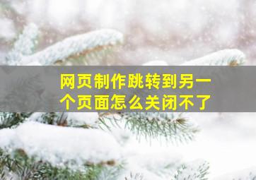 网页制作跳转到另一个页面怎么关闭不了