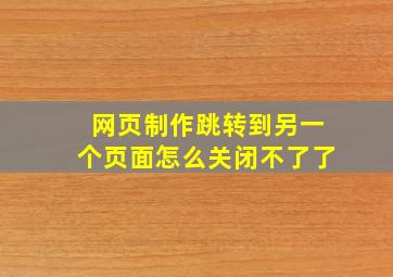 网页制作跳转到另一个页面怎么关闭不了了