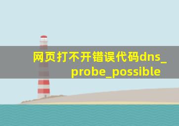 网页打不开错误代码dns_probe_possible