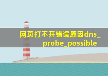 网页打不开错误原因dns_probe_possible