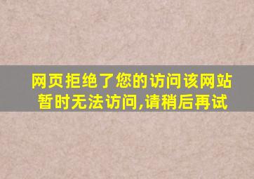 网页拒绝了您的访问该网站暂时无法访问,请稍后再试