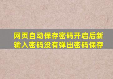 网页自动保存密码开启后新输入密码没有弹出密码保存