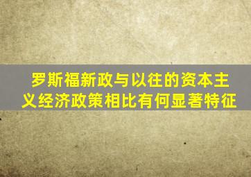 罗斯福新政与以往的资本主义经济政策相比有何显著特征