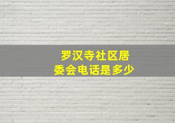 罗汉寺社区居委会电话是多少