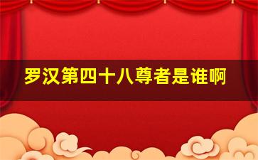 罗汉第四十八尊者是谁啊