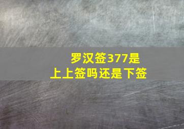 罗汉签377是上上签吗还是下签