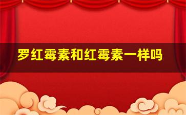 罗红霉素和红霉素一样吗