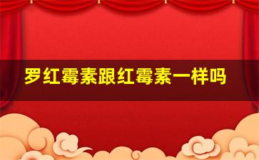 罗红霉素跟红霉素一样吗