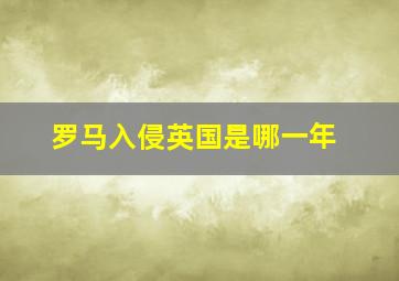 罗马入侵英国是哪一年