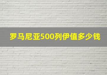 罗马尼亚500列伊值多少钱