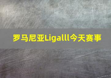 罗马尼亚Ligalll今天赛事