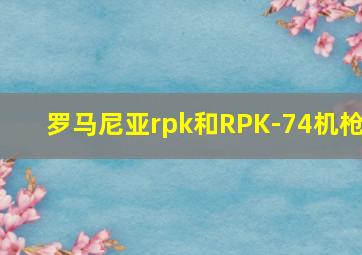 罗马尼亚rpk和RPK-74机枪