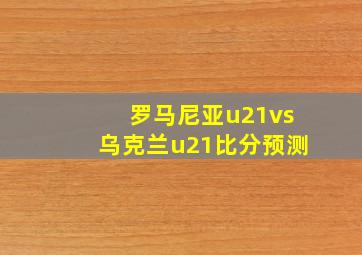 罗马尼亚u21vs乌克兰u21比分预测