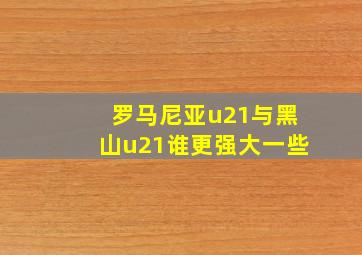 罗马尼亚u21与黑山u21谁更强大一些