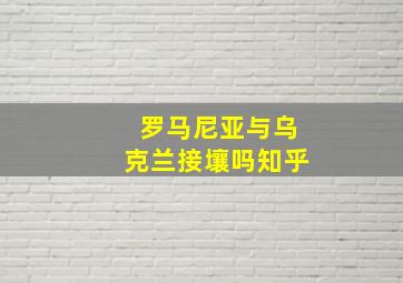 罗马尼亚与乌克兰接壤吗知乎